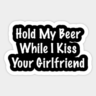 Hold My Beer Whilst I Kiss Your Girlfriend Sticker